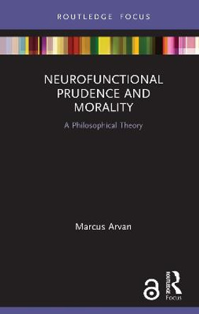 Neurofunctional Prudence and Morality: A Philosophical Theory by Marcus Arvan