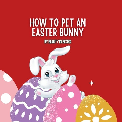 How to pet an Easter Bunny: A Gateway to Fluffy Adventures by In Beauty in Books 9781961634473