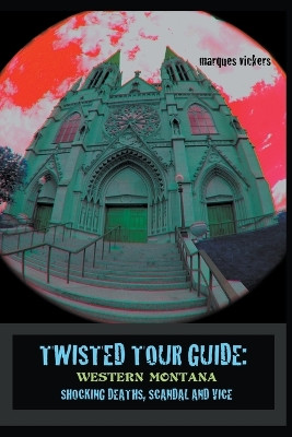 Twisted Tour Guide: Western Montana, Shocking Deaths, Scandals and Vice by Marques Vickers 9798224456345