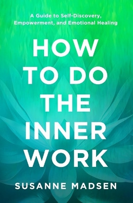 How to Do the Inner Work: A Guide to Self-Discovery, Empowerment, and Emotional Healing by Susanne Madsen 9781631611933