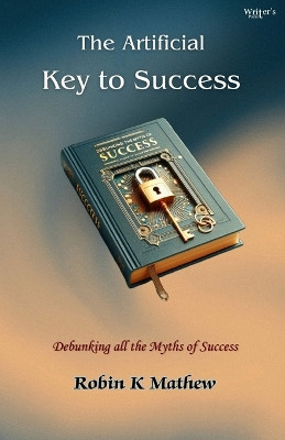 The Artificial Key To Success: Debunking All The Myths of Success by Robin K Mathew 9789360838768