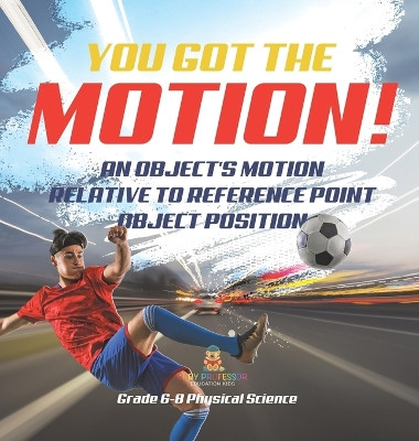 You've got the Motion! An Object's Motion Relative to Reference Point Object Position Grade 6-8 Physical Science by Baby Professor 9781541998186