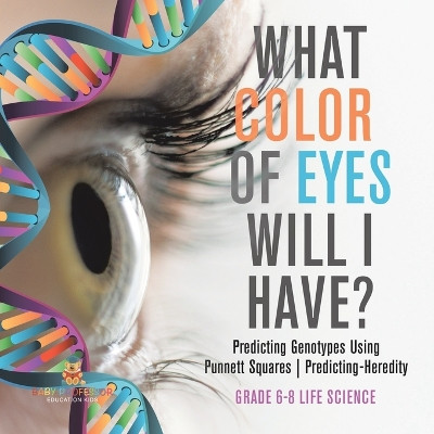 What Color Eyes Will I Have? Predicting Genotypes Using Punnett Squares Predicting-Heredity Grade 6-8 Life Science by Baby Professor 9781541991057
