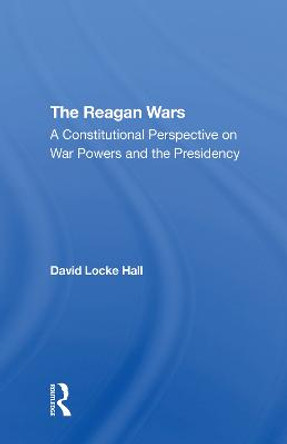 The Reagan Wars: A Constitutional Perspective On War Powers And The Presidency by David Locke Hall