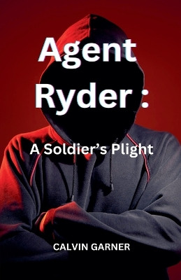 Agent Ryder: A Soldier's Plight by Calvin Garner 9798224105649
