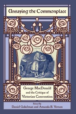Unsaying the Commonplace: George MacDonald and the Critique of Victorian Convention by Daniel Gabelman 9781935688440