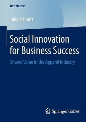 Social Innovation for Business Success: Shared Value in the Apparel Industry by Julia Schmitt 9783658054601