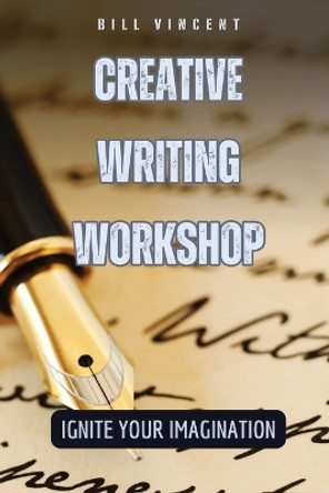 Creative Writing Workshop: Ignite Your Imagination by Bill Vincent 9798869379719