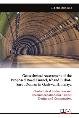 Geotechnical Assessment of the Proposed Road Tunnel, Khand Birkot- Sarot Doman in Garhwal Himalaya: Geotechnical Evaluation and Recommendations for Tunnel Design and Construction by Alquamar Azad 9789999318921