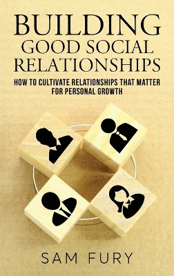 Building Good Social Relationships: How to Cultivate Relationships that Matter for Personal Growth by Sam Fury 9781922649430