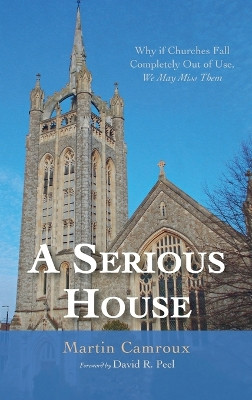 A Serious House: Why If Churches Fall Completely Out of Use, We May Miss Them by Martin Camroux 9798385207831