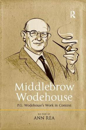 Middlebrow Wodehouse: P.G. Wodehouse's Work in Context by Professor Ann Rea