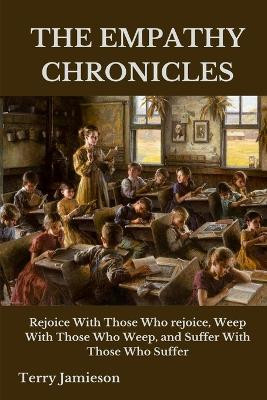 The Empathy Chronicles: Rejoice With Those Who rejoice, Weep With Those Who Weep, and Suffer With Those Who Suffer by Terry Jamieson 9781945757358