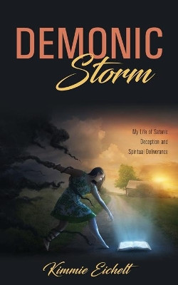 Demonic Storm: My Life of Satanic Deception and Spiritual Deliverance by Kimmie Eichelt 9781486619061