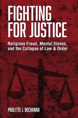 Fighting for Justice: Religious Fraud, Mental Illness, and The Collapse of Law & Order by Paulette Buchanan 9781737831709