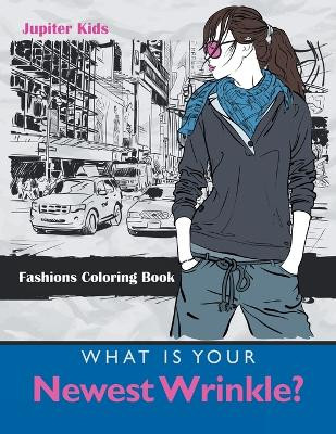 What Is Your Newest Wrinkle?: Fashions Coloring Book by Jupiter Kids 9781683053590