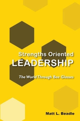 Strengths Oriented Leadership: The World Through Bee Glasses by Matt L Beadle 9781952538186