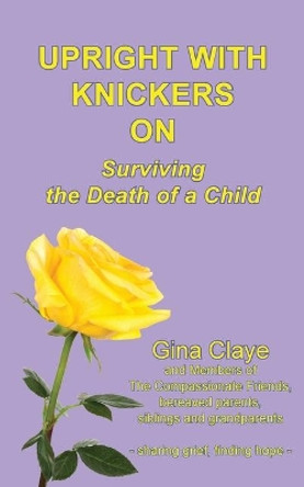 Upright with Knickers on: Surviving the Death of a Child by Claye Gina 9781910779569