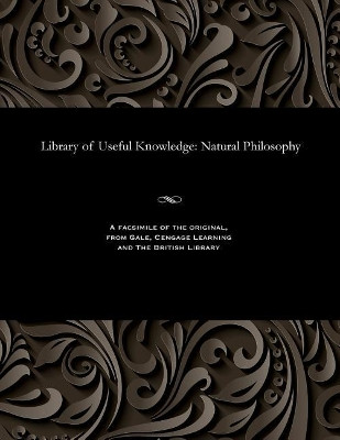Library of Useful Knowledge: Natural Philosophy by Various 9781535806664