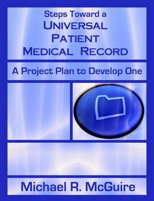 Steps Toward a Universal Patient Medical Record: A Project Plan to Develop One by Michael R McGuire 9781581125092
