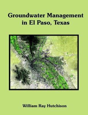 Groundwater Management in El Paso, Texas by William Ray Hutchison 9781581123289