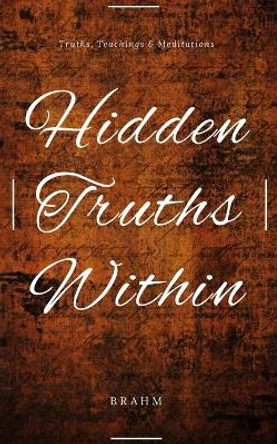 Hidden Truths Within: Truths, Teachings and Meditations by Brahm 9781944328986