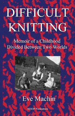 Difficult Knitting: Memoir of a Childhood Divided Between Two Worlds by Eve Machin 9781914938009
