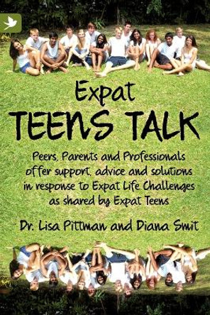 Expat Teens Talk: Peers, Parents and Professionals Offer Support, Advice and Solutions in Response to Expat Life Challenges as Shared by Expat Teens by Lisa Pittman 9781904881537