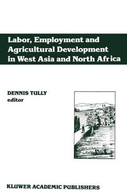 Labor, Employment and Agricultural Development in West Asia and North Africa by Dennis Tully 9789401067737