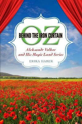 Oz behind the Iron Curtain: Aleksandr Volkov and His Magic Land Series by Erika Haber 9781496813602