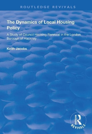 The Dynamics of Local Housing Policy: A Study of Council Housing Renewal in the London Borough of Hackney by Keith Jacobs 9781138341418