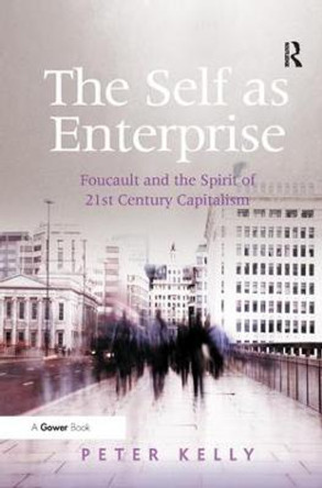 The Self as Enterprise: Foucault and the Spirit of 21st Century Capitalism by Peter Kelly