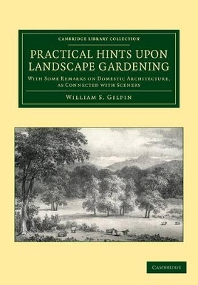 Practical Hints upon Landscape Gardening: With Some Remarks on Domestic Architecture, as Connected with Scenery by William S. Gilpin 9781108055642