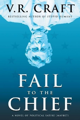 Fail to the Chief: A Novel of Political Satire (Maybe?) by V R Craft 9781633734753