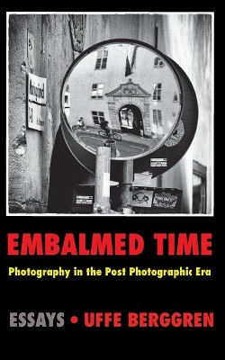 Embalmed Time: Photography in the Post Photographic Era by Uffe Berggren 9789179698836