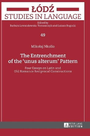 The Entrenchment of the &quot;unus alterum&quot; Pattern: Four Essays on Latin and Old Romance Reciprocal Constructions by Mikolaj Nkollo 9783631676592