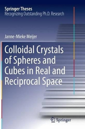 Colloidal Crystals of Spheres and Cubes in Real and Reciprocal Space by Janne-Mieke Meijer 9783319367972