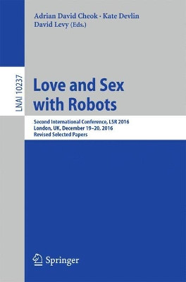 Love and Sex with Robots: Second International Conference, LSR 2016, London, UK, December 19-20, 2016, Revised Selected Papers by Adrian David Cheok 9783319577371