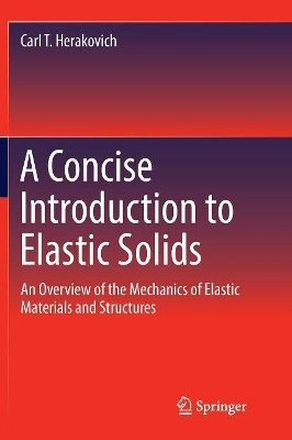 A Concise Introduction to Elastic Solids: An Overview of the Mechanics of Elastic Materials and Structures by Carl T. Herakovich 9783319833286