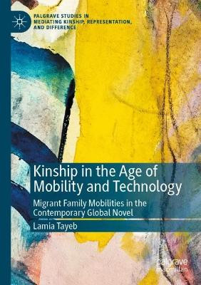 Kinship in the Age of Mobility and Technology: Migrant Family Mobilities in the Contemporary Global Novel by Lamia Tayeb 9783030698911