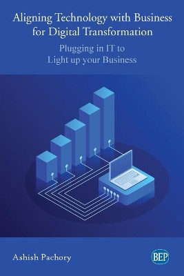 Aligning Technology with Business for Digital Transformation: Plugging In IT to Light up your Business by Ashish Pachory 9781949991765