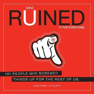 You Ruined It For Everyone!: 101 People Who Screwed Things Up for the Rest of Us by Matthew Vincent 9781593762889