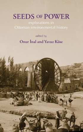 Seeds of Power: Explorations in Ottoman Environmental History: 2019 by Onur Inal 9781874267997