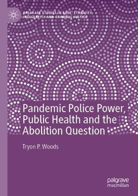Pandemic Police Power, Public Health and the Abolition Question by Tryon P. Woods 9783030930332