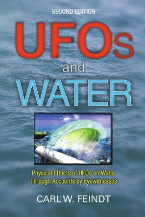 UFOs and Water: Physical Effects of UFOs on Water Through Accounts by Eyewitnesses by Carl W Feindt 9781483441450
