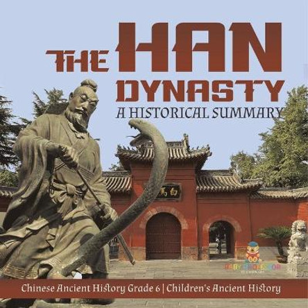 The Han Dynasty: A Historical Summary Chinese Ancient History Grade 6 Children's Ancient History by Baby Professor 9781541954748