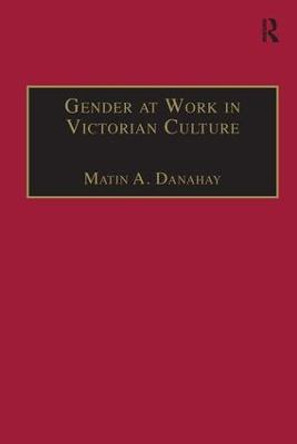 Gender at Work in Victorian Culture: Literature, Art and Masculinity by Martin A. Danahay
