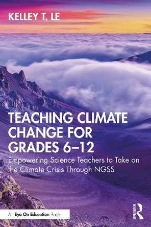 Teaching Climate Change for Grades 6-12: Empowering Science Teachers to Take on the Climate Crisis Through Ngss by Kelley T Le