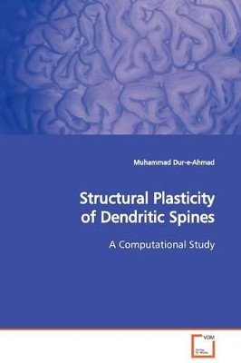 Structural Plasticity of Dendritic Spines by Muhammad Dur-E-Ahmad 9783639129816