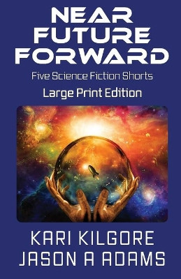 Near Future Forward: Five Science Fiction Shorts by Kari Kilgore 9781948890267
